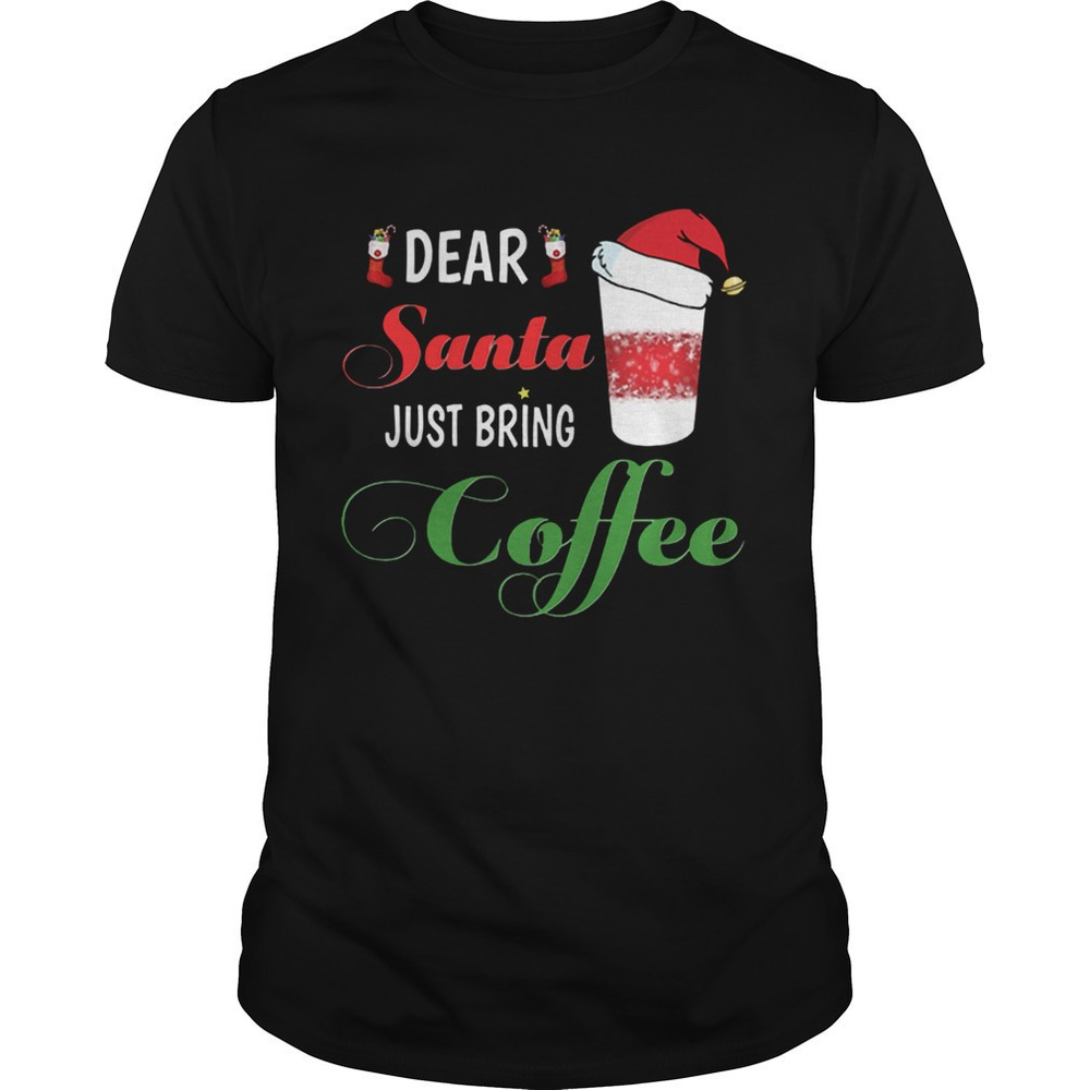 Dear Santa Just Bring Coffee Shirt